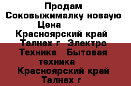  Продам Соковыжималку новаую › Цена ­ 5 000 - Красноярский край, Талнах г. Электро-Техника » Бытовая техника   . Красноярский край,Талнах г.